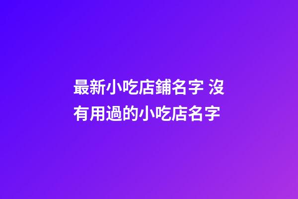 最新小吃店鋪名字 沒有用過的小吃店名字-第1張-店鋪起名-玄機派